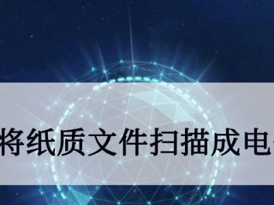 将纸质文件扫描成电子版（实现文档电子化管理，简化工作流程，保护环境的利器）